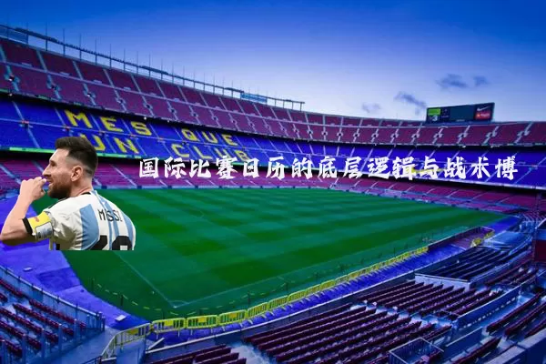 国际比赛日历的底层逻辑与战术博弈