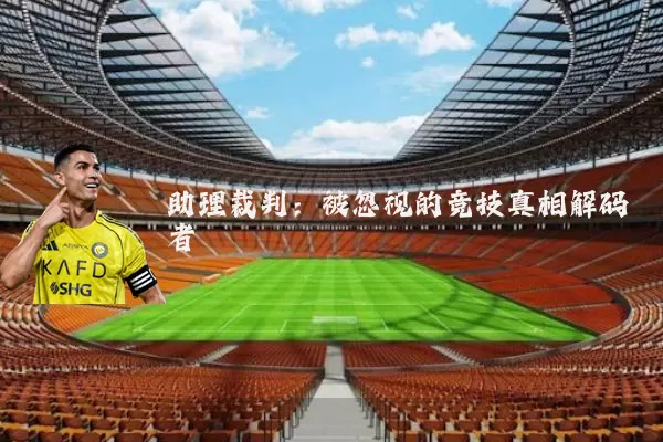 助理裁判：被忽视的竞技真相解码者