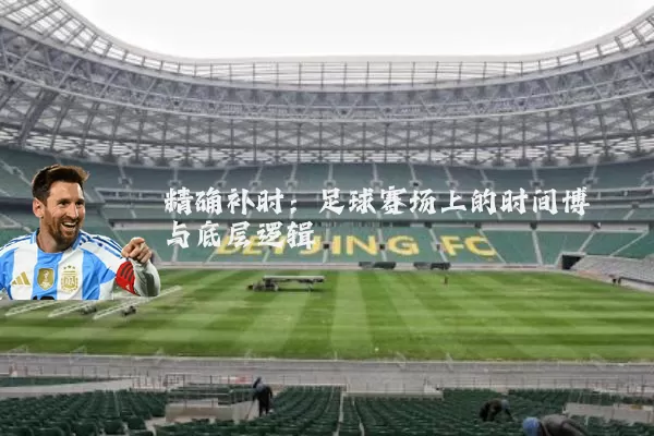 精确补时：足球赛场上的时间博弈与底层逻辑