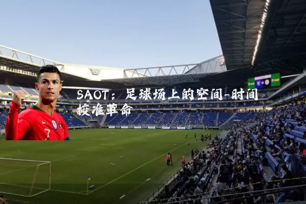 SAOT:足球场上的空间-时间校准革命