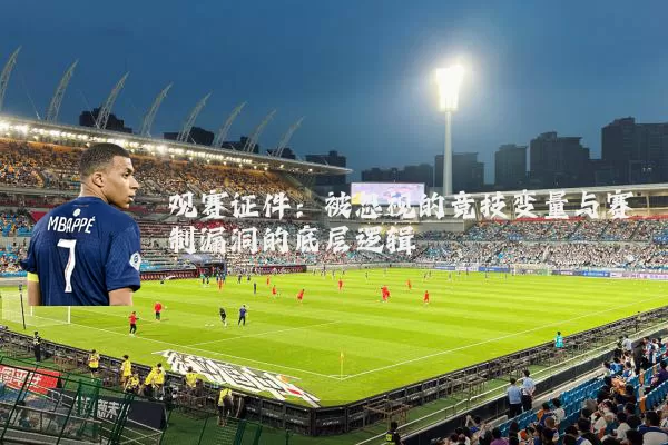 观赛证件:被忽视的竞技变量与赛制漏洞的底层逻辑