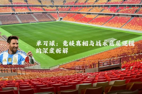 单刀球:竞技真相与战术底层逻辑的深度拆解