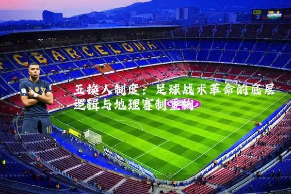 五换人制度：足球战术革命的底层逻辑与地理赛制重构