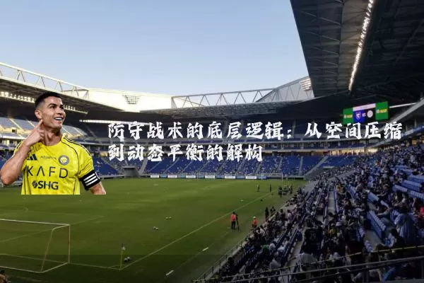 防守战术的底层逻辑：从空间压缩到动态平衡的解构