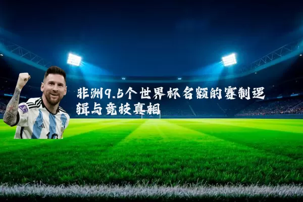 非洲9.5个世界杯名额的赛制逻辑与竞技真相