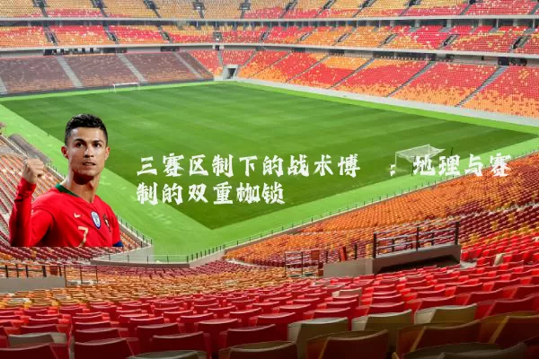 三赛区制下的战术博弈:地理与赛制的双重枷锁