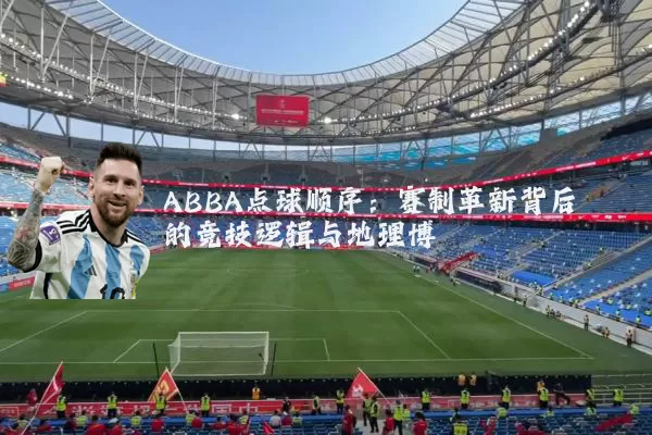 ABBA点球顺序：赛制革新背后的竞技逻辑与地理博弈