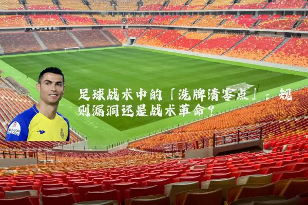 足球战术中的「洗牌清零点」:规则漏洞还是战术革命?