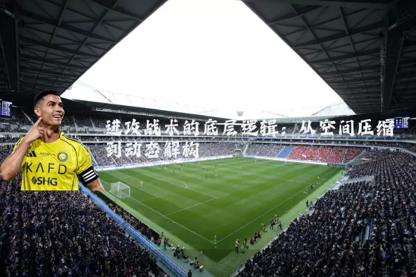 进攻战术的底层逻辑:从空间压缩到动态解构