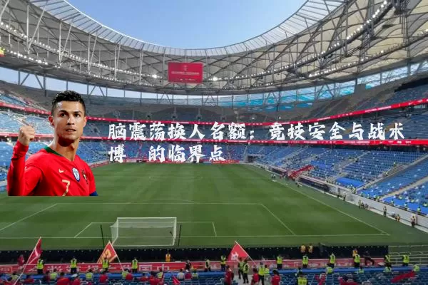 脑震荡换人名额:竞技安全与战术博弈的临界点