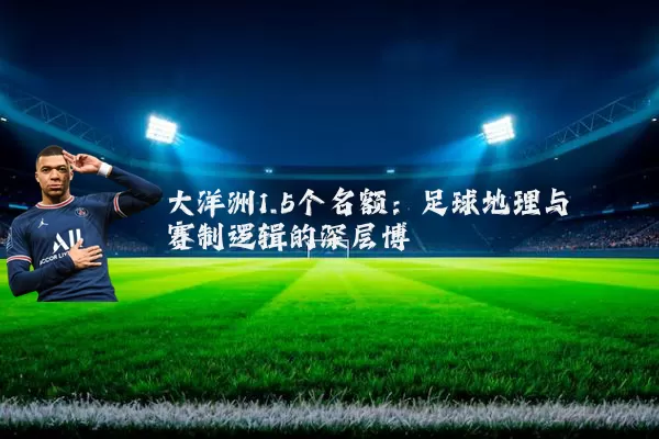 大洋洲1.5个名额：足球地理与赛制逻辑的深层博弈