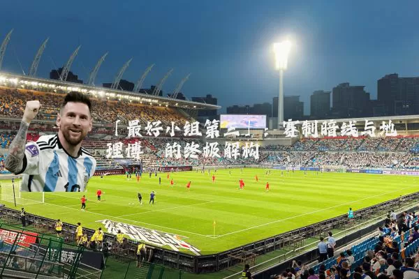 「最好小组第三」：赛制暗线与地理博弈的终极解构