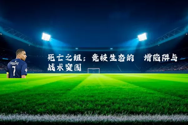 死亡之组:竞技生态的熵增陷阱与战术突围