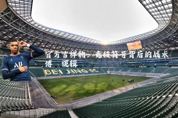 官方吉祥物:竞技符号背后的战术博弈逻辑